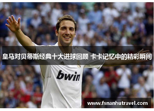 皇马对贝蒂斯经典十大进球回顾 卡卡记忆中的精彩瞬间