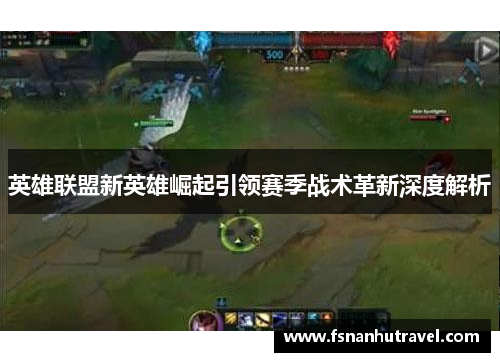 英雄联盟新英雄崛起引领赛季战术革新深度解析