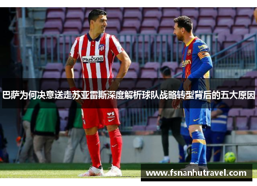 巴萨为何决意送走苏亚雷斯深度解析球队战略转型背后的五大原因