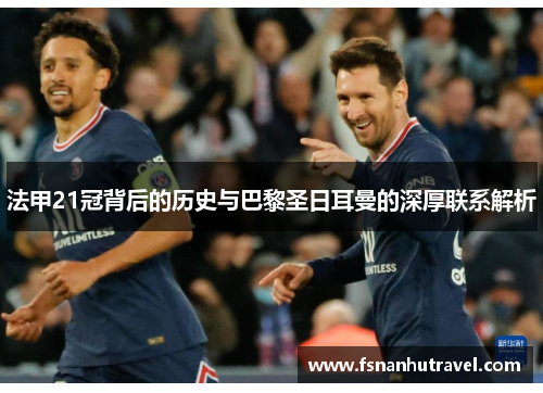 法甲21冠背后的历史与巴黎圣日耳曼的深厚联系解析